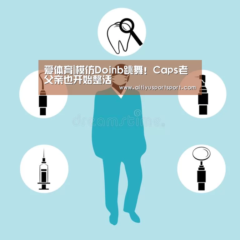 爱体育|模仿Doinb跳舞!Caps老父亲也开始整活(图3) 爱体育官网