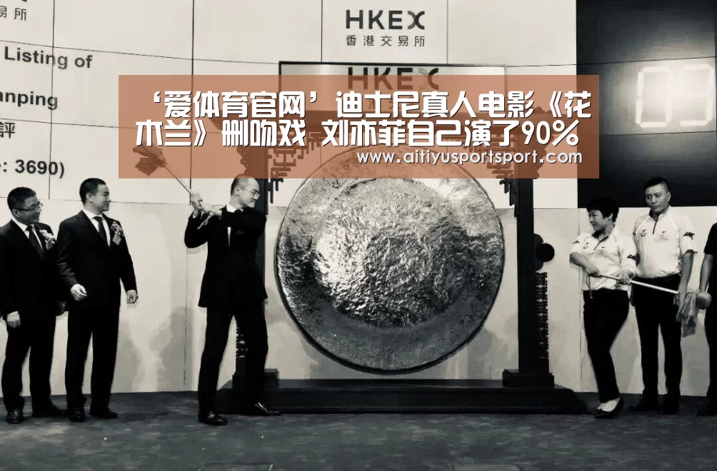 ‘爱体育官网’迪士尼真人电影《花木兰》删吻戏 刘亦菲自己演了90%的特技戏份(图2) 爱体育
