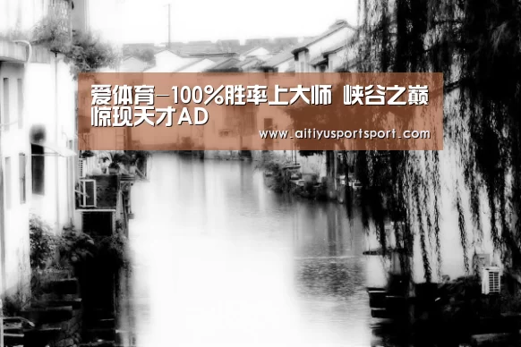 爱体育-100%胜率上大师 峡谷之巅惊现天才AD(图3) 爱体育官网