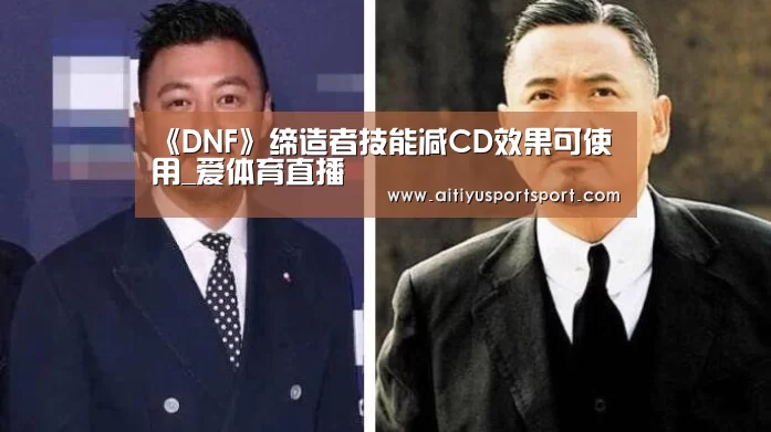 《DNF》缔造者技能减CD效果可使用_爱体育直播(图1) 爱体育下载