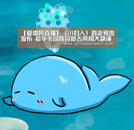 【爱体育直播】《小妇人》首支预告发布 豪华卡司阵容复古亮相大飙演技(图2) 爱体育直播