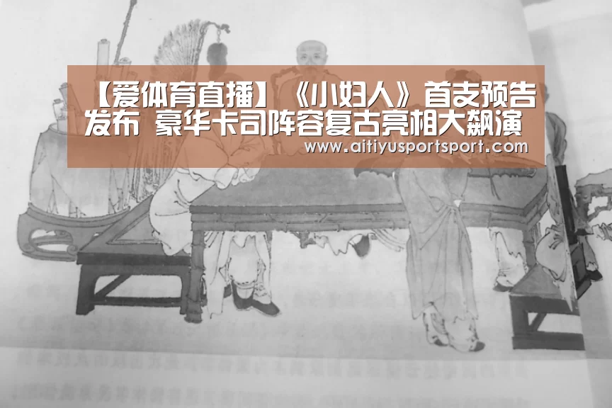 【爱体育直播】《小妇人》首支预告发布 豪华卡司阵容复古亮相大飙演技(图1) 爱体育直播