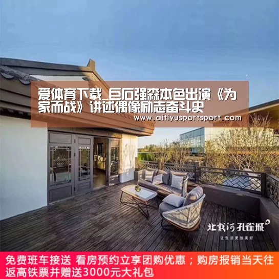 爱体育下载_巨石强森本色出演《为家而战》讲述偶像励志奋斗史(图2) 爱体育官网